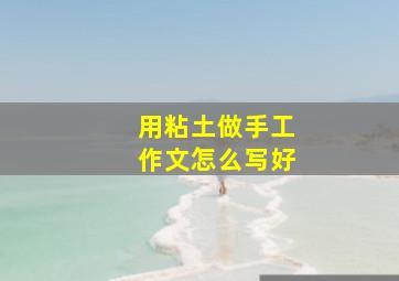 用粘土做手工作文怎么写好