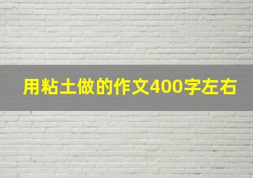 用粘土做的作文400字左右