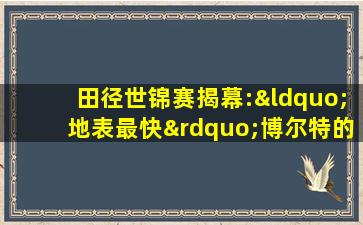 田径世锦赛揭幕:“地表最快”博尔特的绝唱