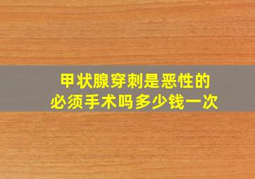 甲状腺穿刺是恶性的必须手术吗多少钱一次