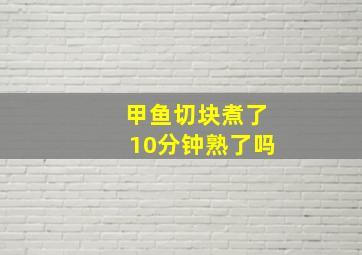 甲鱼切块煮了10分钟熟了吗