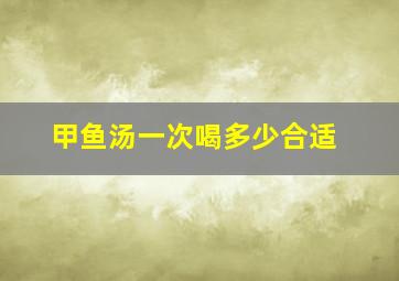 甲鱼汤一次喝多少合适