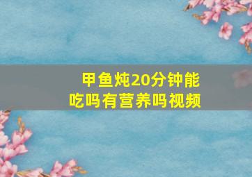 甲鱼炖20分钟能吃吗有营养吗视频