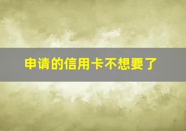 申请的信用卡不想要了