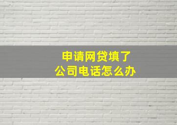 申请网贷填了公司电话怎么办