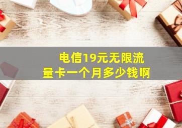 电信19元无限流量卡一个月多少钱啊