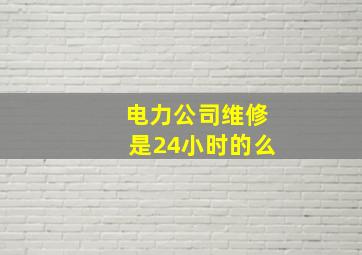 电力公司维修是24小时的么