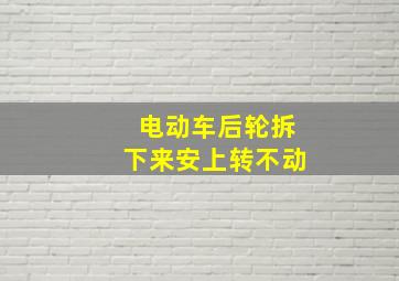 电动车后轮拆下来安上转不动