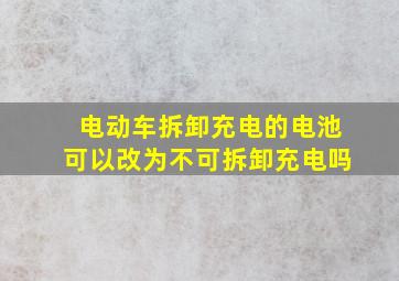 电动车拆卸充电的电池可以改为不可拆卸充电吗