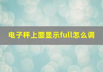 电子秤上面显示full怎么调