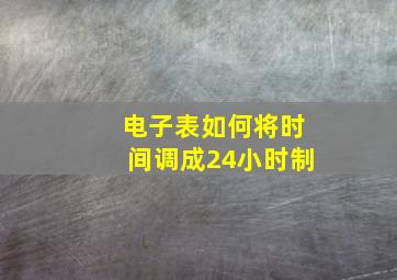 电子表如何将时间调成24小时制