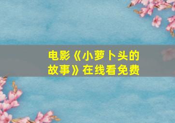 电影《小萝卜头的故事》在线看免费