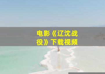 电影《辽沈战役》下载视频