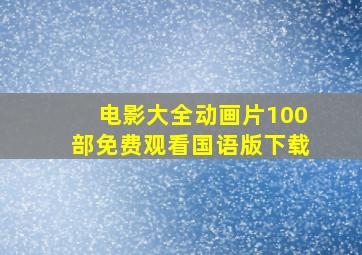 电影大全动画片100部免费观看国语版下载