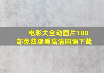 电影大全动画片100部免费观看高清国语下载