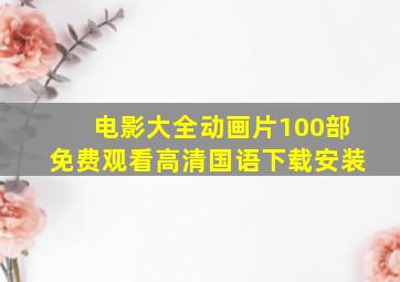 电影大全动画片100部免费观看高清国语下载安装