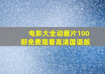 电影大全动画片100部免费观看高清国语版