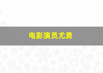 电影演员尤勇