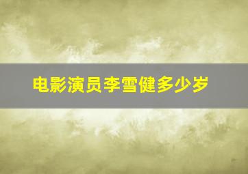 电影演员李雪健多少岁