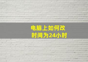 电脑上如何改时间为24小时