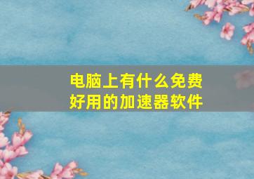 电脑上有什么免费好用的加速器软件