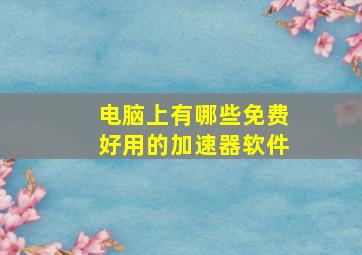 电脑上有哪些免费好用的加速器软件