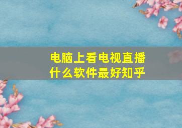 电脑上看电视直播什么软件最好知乎