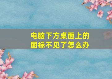 电脑下方桌面上的图标不见了怎么办