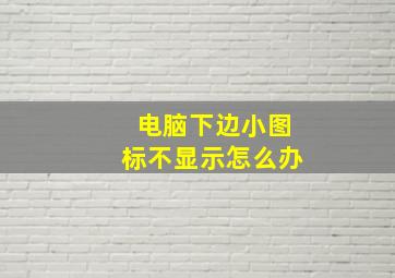 电脑下边小图标不显示怎么办