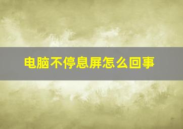 电脑不停息屏怎么回事