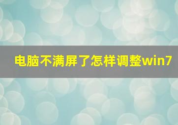 电脑不满屏了怎样调整win7