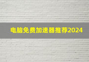 电脑免费加速器推荐2024