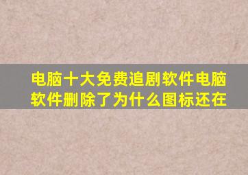 电脑十大免费追剧软件电脑软件删除了为什么图标还在