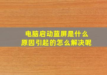 电脑启动蓝屏是什么原因引起的怎么解决呢