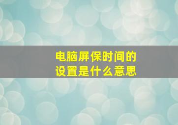 电脑屏保时间的设置是什么意思