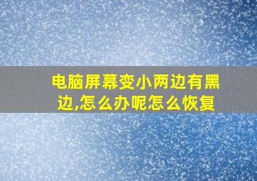 电脑屏幕变小两边有黑边,怎么办呢怎么恢复