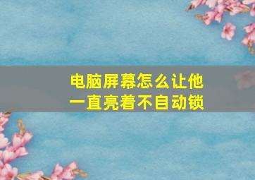 电脑屏幕怎么让他一直亮着不自动锁