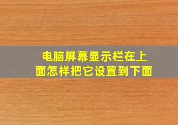 电脑屏幕显示栏在上面怎样把它设置到下面