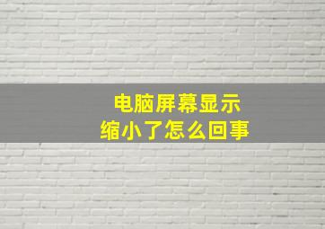 电脑屏幕显示缩小了怎么回事