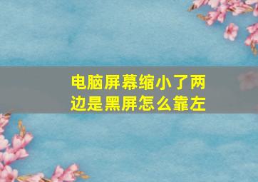 电脑屏幕缩小了两边是黑屏怎么靠左