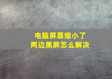 电脑屏幕缩小了两边黑屏怎么解决