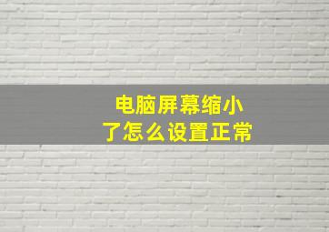 电脑屏幕缩小了怎么设置正常