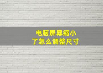 电脑屏幕缩小了怎么调整尺寸