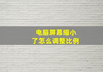 电脑屏幕缩小了怎么调整比例