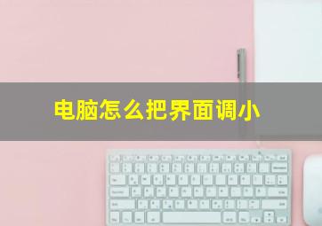 电脑怎么把界面调小