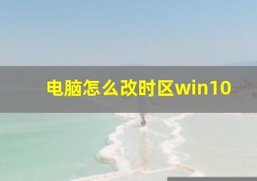 电脑怎么改时区win10