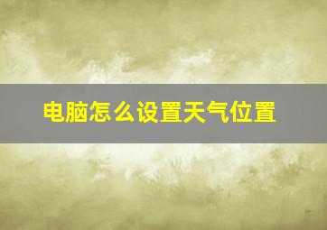 电脑怎么设置天气位置