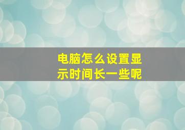 电脑怎么设置显示时间长一些呢