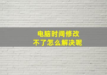 电脑时间修改不了怎么解决呢