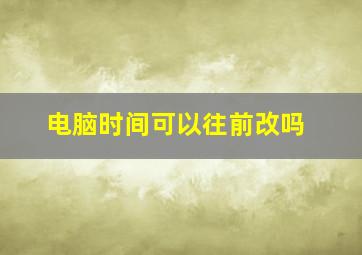 电脑时间可以往前改吗